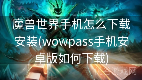 魔兽世界手机怎么下载安装(wowpass手机安卓版如何下载)