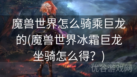 魔兽世界怎么骑乘巨龙的(魔兽世界冰霜巨龙坐骑怎么得？)