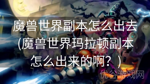 魔兽世界副本怎么出去(魔兽世界玛拉顿副本怎么出来的啊？)