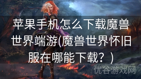 苹果手机怎么下载魔兽世界端游(魔兽世界怀旧服在哪能下载？)