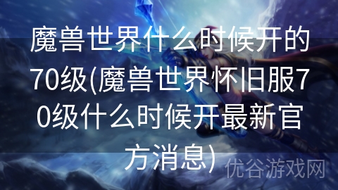 魔兽世界什么时候开的70级(魔兽世界怀旧服70级什么时候开最新官方消息)