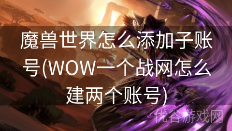 魔兽世界怎么添加子账号(WOW一个战网怎么建两个账号)