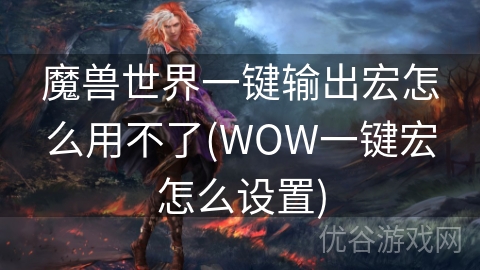 魔兽世界一键输出宏怎么用不了(WOW一键宏怎么设置)