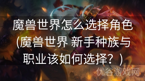 魔兽世界怎么选择角色(魔兽世界 新手种族与职业该如何选择？)