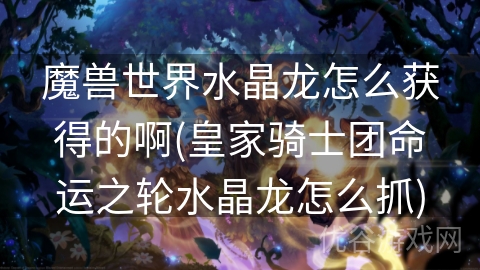 魔兽世界水晶龙怎么获得的啊(皇家骑士团命运之轮水晶龙怎么抓)