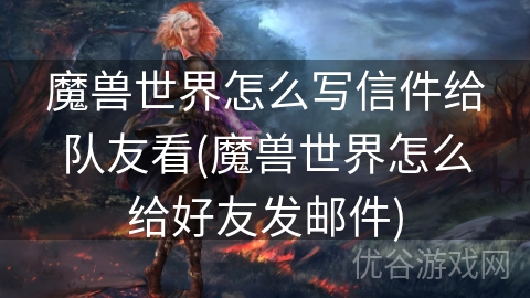 魔兽世界怎么写信件给队友看(魔兽世界怎么给好友发邮件)