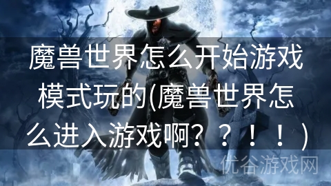 魔兽世界怎么开始游戏模式玩的(魔兽世界怎么进入游戏啊？？！！)