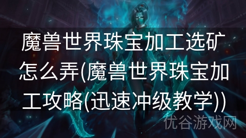 魔兽世界珠宝加工选矿怎么弄(魔兽世界珠宝加工攻略(迅速冲级教学))