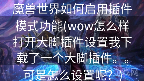 魔兽世界如何启用插件模式功能(wow怎么样打开大脚插件设置我下载了一个大脚插件。。可是怎么设置呢？)