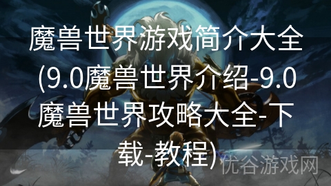 魔兽世界游戏简介大全(9.0魔兽世界介绍-9.0魔兽世界攻略大全-下载-教程)