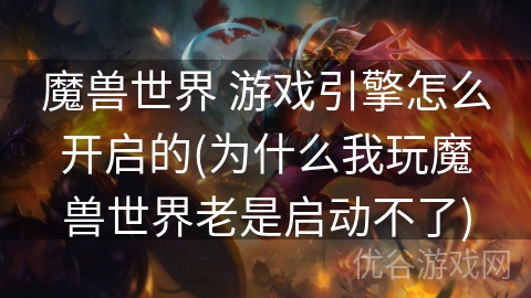 魔兽世界 游戏引擎怎么开启的(为什么我玩魔兽世界老是启动不了)