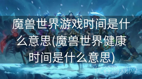 魔兽世界游戏时间是什么意思(魔兽世界健康时间是什么意思)