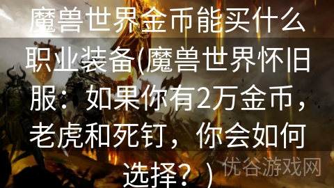 魔兽世界金币能买什么职业装备(魔兽世界怀旧服：如果你有2万金币，老虎和死钉，你会如何选择？)