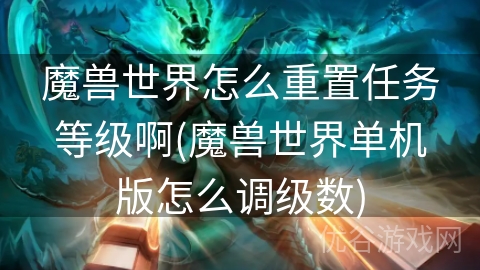 魔兽世界怎么重置任务等级啊(魔兽世界单机版怎么调级数)