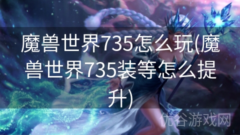 魔兽世界735怎么玩(魔兽世界735装等怎么提升)