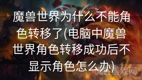 魔兽世界为什么不能角色转移了(电脑中魔兽世界角色转移成功后不显示角色怎么办)