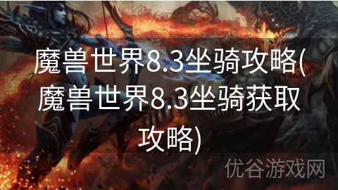 魔兽世界8.3坐骑攻略(魔兽世界8.3坐骑获取攻略)