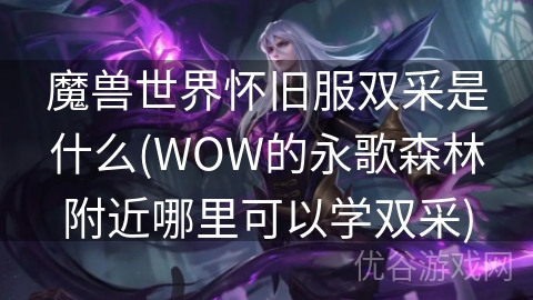 魔兽世界怀旧服双采是什么(WOW的永歌森林附近哪里可以学双采)