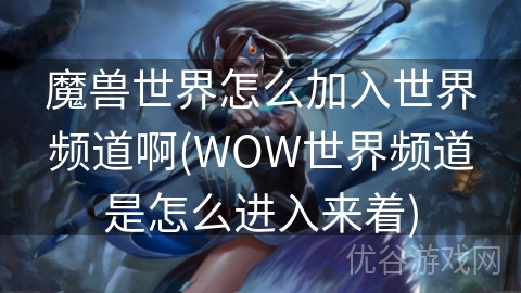 魔兽世界怎么加入世界频道啊(WOW世界频道是怎么进入来着)