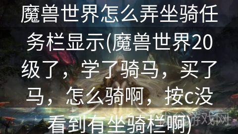 魔兽世界怎么弄坐骑任务栏显示(魔兽世界20级了，学了骑马，买了马，怎么骑啊，按c没看到有坐骑栏啊)