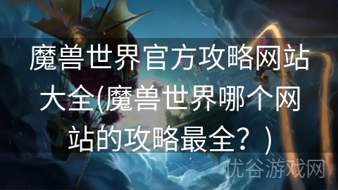 魔兽世界官方攻略网站大全(魔兽世界哪个网站的攻略最全？)