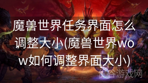 魔兽世界任务界面怎么调整大小(魔兽世界wow如何调整界面大小)