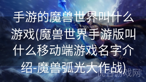 手游的魔兽世界叫什么游戏(魔兽世界手游版叫什么移动端游戏名字介绍-魔兽弧光大作战)