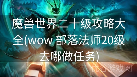 魔兽世界二十级攻略大全(wow 部落法师20级去哪做任务)