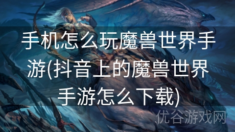 手机怎么玩魔兽世界手游(抖音上的魔兽世界手游怎么下载)