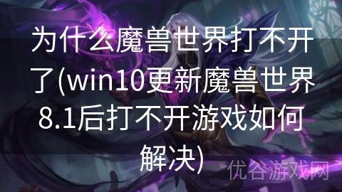 为什么魔兽世界打不开了(win10更新魔兽世界8.1后打不开游戏如何解决)