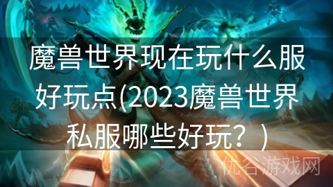 魔兽世界现在玩什么服好玩点(2023魔兽世界私服哪些好玩？)