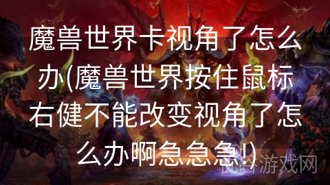 魔兽世界卡视角了怎么办(魔兽世界按住鼠标右健不能改变视角了怎么办啊急急急!)