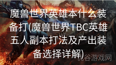 魔兽世界英雄本什么装备打(魔兽世界TBC英雄五人副本打法及产出装备选择详解)