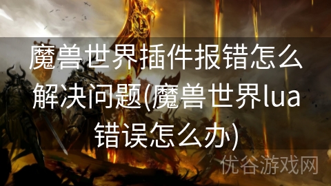 魔兽世界插件报错怎么解决问题(魔兽世界lua错误怎么办)