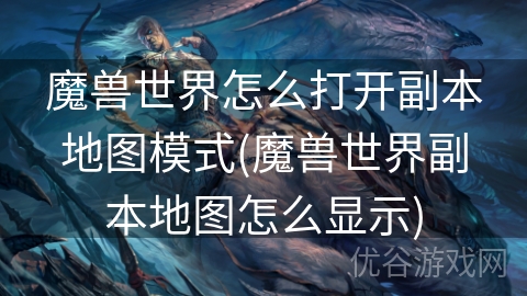 魔兽世界怎么打开副本地图模式(魔兽世界副本地图怎么显示)