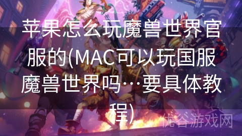 苹果怎么玩魔兽世界官服的(MAC可以玩国服魔兽世界吗…要具体教程)