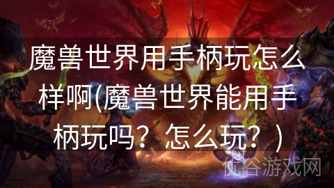 魔兽世界用手柄玩怎么样啊(魔兽世界能用手柄玩吗？怎么玩？)