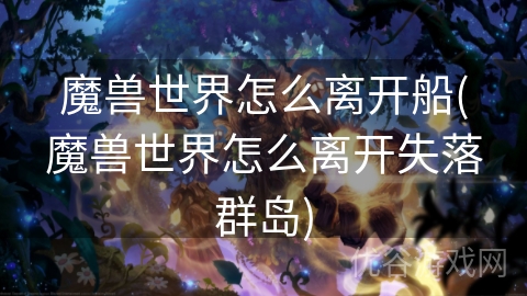 魔兽世界怎么离开船(魔兽世界怎么离开失落群岛)