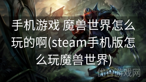 手机游戏 魔兽世界怎么玩的啊(steam手机版怎么玩魔兽世界)