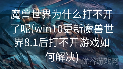 魔兽世界为什么打不开了呢(win10更新魔兽世界8.1后打不开游戏如何解决)