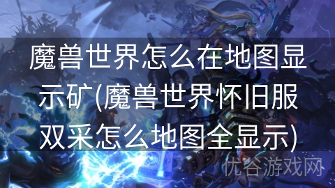 魔兽世界怎么在地图显示矿(魔兽世界怀旧服双采怎么地图全显示)