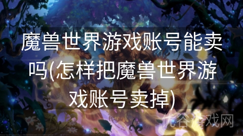 魔兽世界游戏账号能卖吗(怎样把魔兽世界游戏账号卖掉)