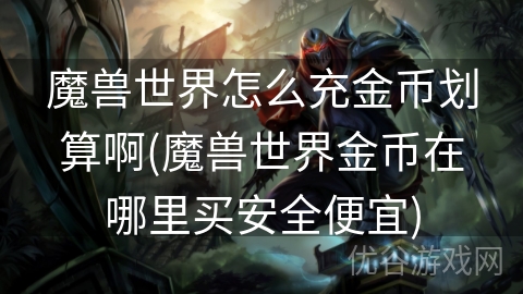 魔兽世界怎么充金币划算啊(魔兽世界金币在哪里买安全便宜)