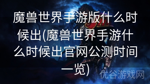 魔兽世界手游版什么时候出(魔兽世界手游什么时候出官网公测时间一览)