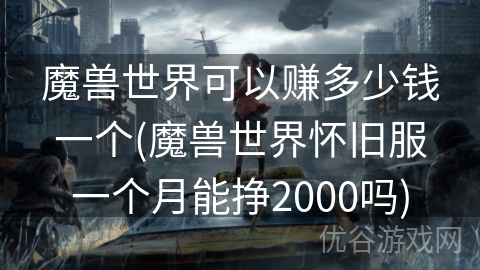 魔兽世界可以赚多少钱一个(魔兽世界怀旧服一个月能挣2000吗)