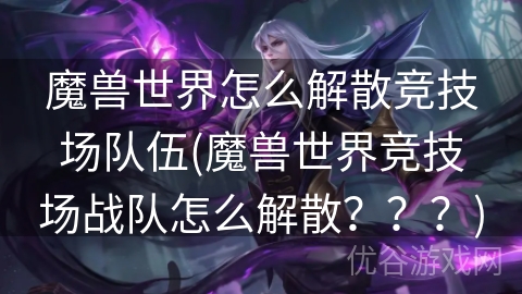 魔兽世界怎么解散竞技场队伍(魔兽世界竞技场战队怎么解散？？？)