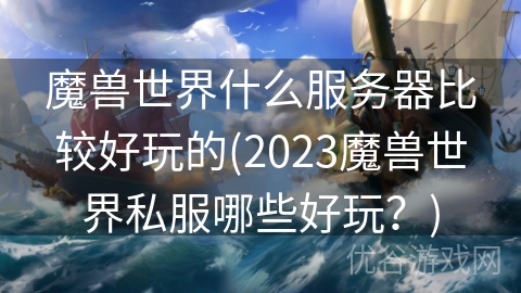 魔兽世界什么服务器比较好玩的(2023魔兽世界私服哪些好玩？)