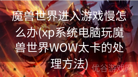 魔兽世界进入游戏慢怎么办(xp系统电脑玩魔兽世界WOW太卡的处理方法)