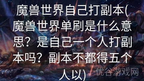 魔兽世界自己打副本(魔兽世界单刷是什么意思？是自己一个人打副本吗？副本不都得五个人以)