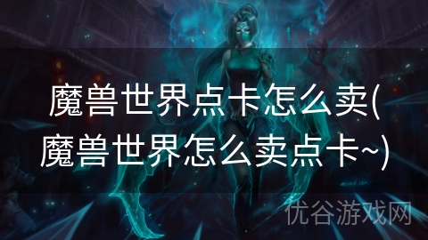 魔兽世界点卡怎么卖(魔兽世界怎么卖点卡~)